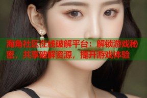 海角社区在线破解平台：解锁游戏秘密，共享破解资源，提升游戏体验