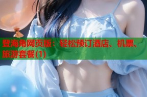 登海角网页版：轻松预订酒店、机票、旅游套餐(1)