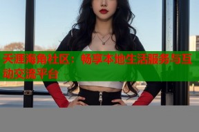 夭涯海角社区：畅享本地生活服务与互动交流平台