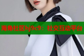海角社区hj9c9：社交互动平台