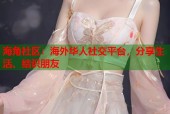 海角社区：海外华人社交平台，分享生活、结识朋友
