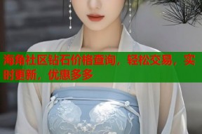 海角社区钻石价格查询，轻松交易，实时更新，优惠多多