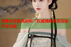 海角社区是真的吗？权威揭秘真实互动平台功能