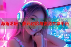 海角论坛：多元讨论与资源共享平台