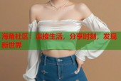 海角社区：连接生活，分享时刻，发现新世界
