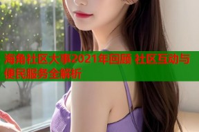 海角社区大事2021年回顾 社区互动与便民服务全解析