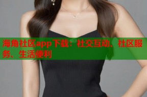 海角社区app下载：社交互动、社区服务、生活便利