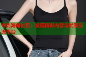 夸克海角社区：发现精彩内容与优质交流平台