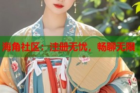 海角社区：注册无忧，畅聊无限