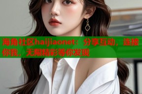 海角社区haijiaonet：分享互动，连接你我，无限精彩等你发现