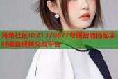 海角社区ID21370677专属智能匹配实时语音视频交友平台