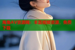 海角AV资源网：丰富视频资源，免费下载