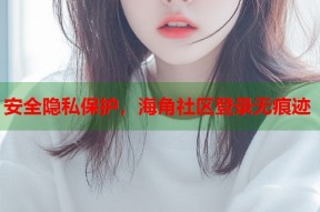安全隐私保护，海角社区登录无痕迹