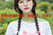 海角社区海外官网：连接华人，分享生活