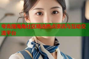 夸克搜海角社区精选热点资讯与互动交流平台