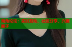 海角论坛：实时互动、社区分享、兴趣圈子
