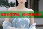 海角社区下载，轻松获取资源