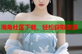 海角社区下载，轻松获取资源