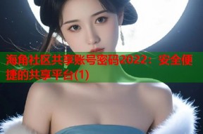 海角社区共享账号密码2022：安全便捷的共享平台(1)