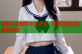 海角社区联系方式大全，快速找到你需要的信息