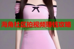 海角社区拍视频赚钱攻略