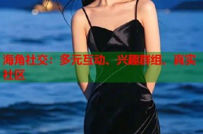 海角社交：多元互动、兴趣群组、真实社区