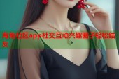 海角社区app社交互动兴趣圈子轻松结友