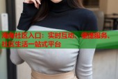 海角社区入口：实时互动、便捷服务、社区生活一站式平台