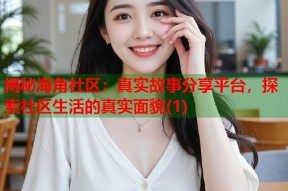 揭秘海角社区：真实故事分享平台，探索社区生活的真实面貌(1)