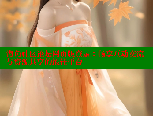 海角社区论坛网页版登录：畅享互动交流与资源共享的最佳平台 海角社区官网 第2张
