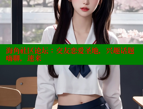 海角社区论坛：交友恋爱圣地，兴趣话题嗨聊，速来 海角社区官网 第1张