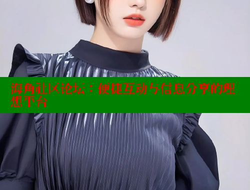 海角社区论坛：便捷互动与信息分享的理想平台 海角社区网站 第1张