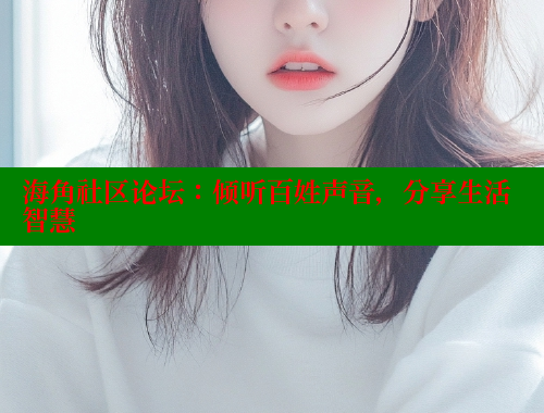 海角社区论坛：倾听百姓声音，分享生活智慧 海角社区 第2张