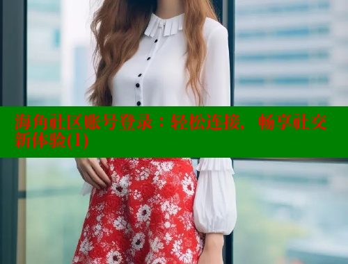 海角社区账号登录：轻松连接，畅享社交新体验(1) 海角社区官网 第2张