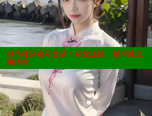 海角社区账号登录：轻松连接，畅享社交新体验 海角社区 第1张