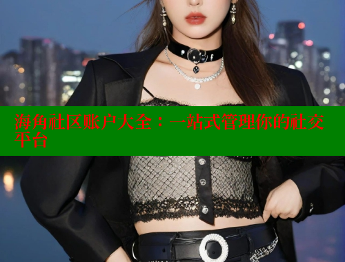 海角社区账户大全：一站式管理你的社交平台 海角社区官网 第1张