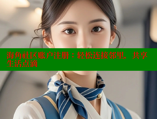 海角社区账户注册：轻松连接邻里，共享生活点滴 海角社区网站 第2张