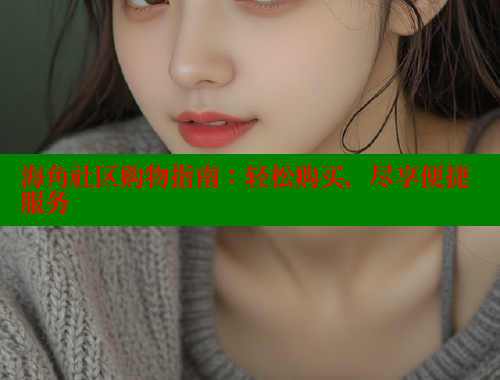 海角社区购物指南：轻松购买，尽享便捷服务 海角社区官网 第1张