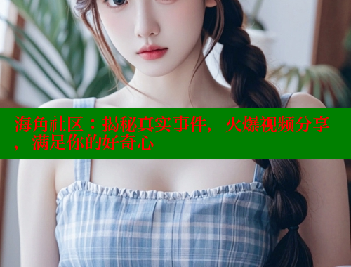 海角社区：揭秘真实事件，火爆视频分享，满足你的好奇心 海角社区 第1张
