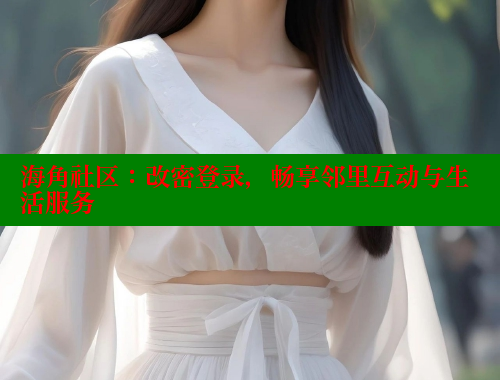 海角社区：改密登录，畅享邻里互动与生活服务 海角社区 第1张