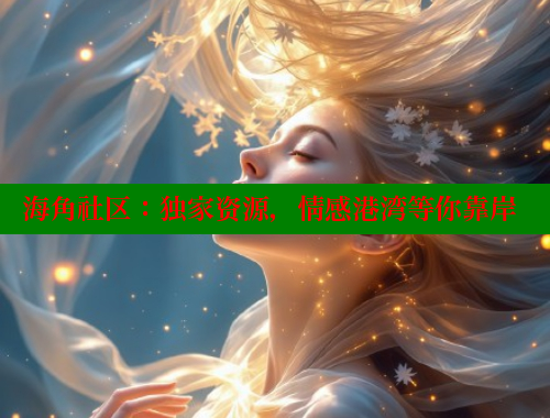 海角社区：独家资源，情感港湾等你靠岸 海角社区网站 第2张