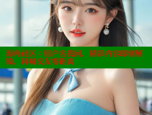 海角社区：用户名找回，精彩内容即刻解锁，同城交友零距离 海角社区 第1张