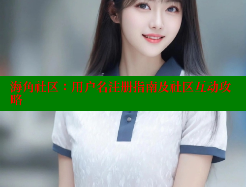 海角社区：用户名注册指南及社区互动攻略 海角社区官网 第1张