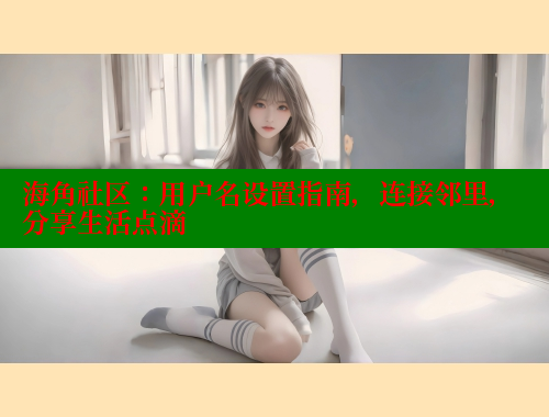 海角社区：用户名设置指南，连接邻里，分享生活点滴 海角社区 第1张