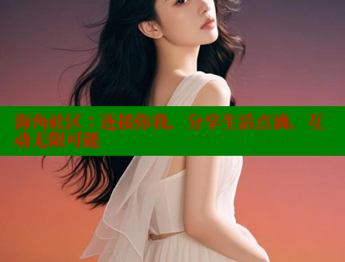 海角社区：连接你我，分享生活点滴，互动无限可能 海角社区 第1张