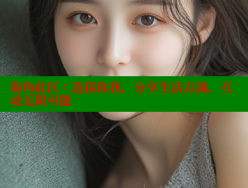 海角社区：连接你我，分享生活点滴，互动无限可能 海角社区 第2张