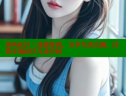 海角社区：连接你我，分享生活点滴，打造专属社区互动空间 海角社区 第1张