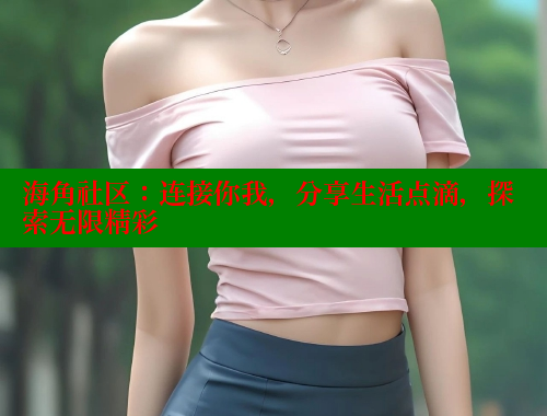 海角社区：连接你我，分享生活点滴，探索无限精彩 海角社区网站 第1张