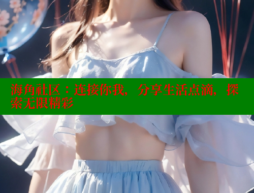 海角社区：连接你我，分享生活点滴，探索无限精彩 海角社区网站 第2张