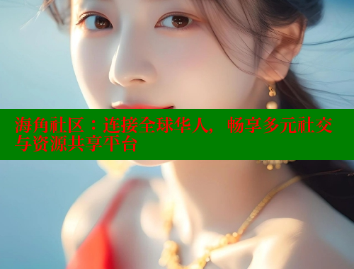 海角社区：连接全球华人，畅享多元社交与资源共享平台 海角社区官网 第2张